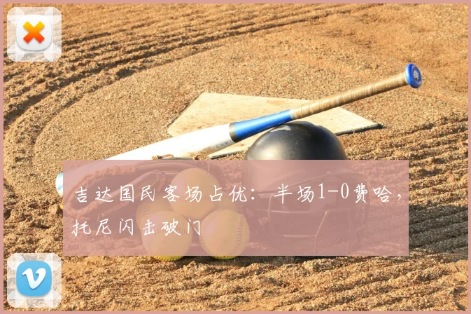 吉达国民客场占优：半场1-0费哈，托尼闪击破门