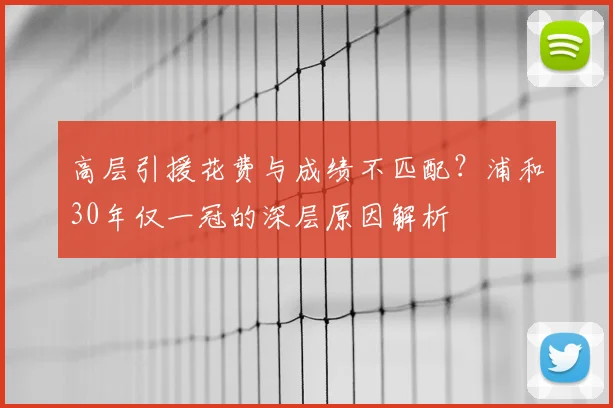 高层引援花费与成绩不匹配？浦和30年仅一冠的深层原因解析