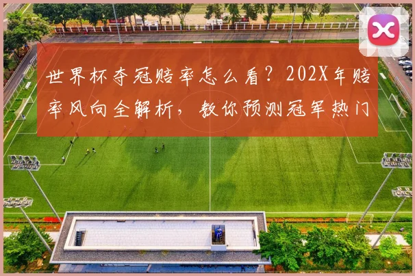 世界杯夺冠赔率怎么看?202X年赔率风向全解析,教你预测冠军热门