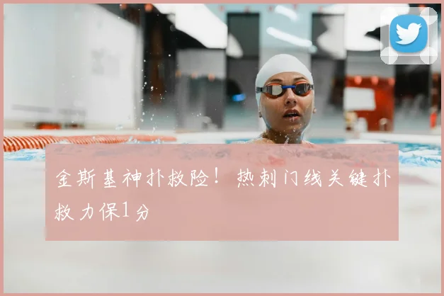 金斯基神扑救险！热刺门线关键扑救力保1分