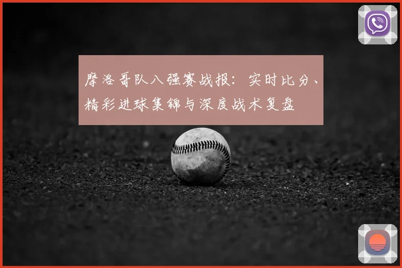 摩洛哥队八强赛战报：实时比分、精彩进球集锦与深度战术复盘