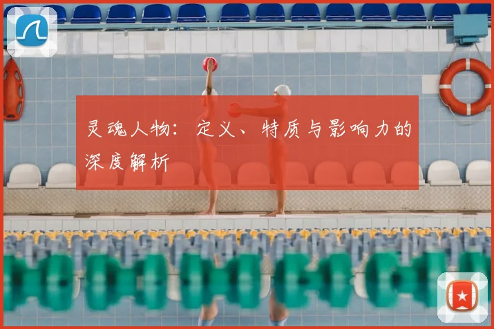 灵魂人物:定义、特质与影响力的深度解析